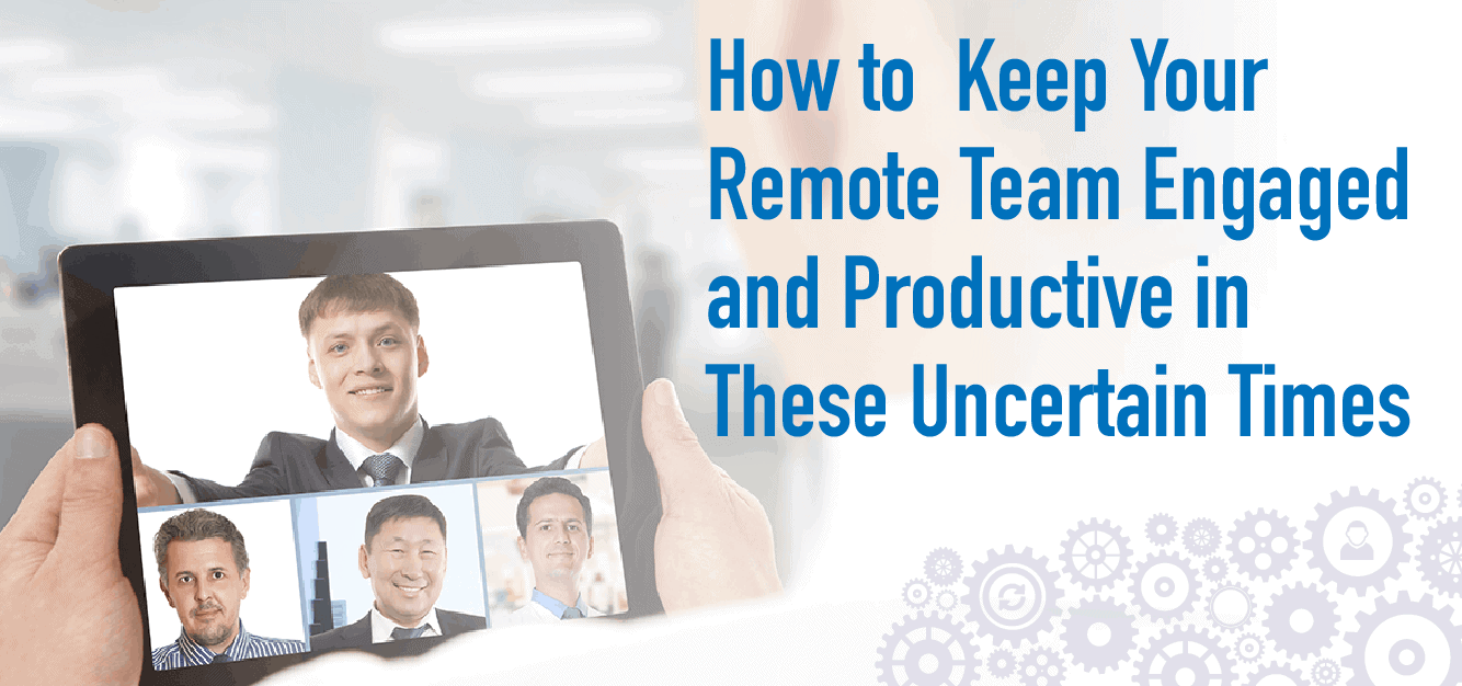 How to Keep Your Remote Team Engaged and Productive in These Uncertain Times