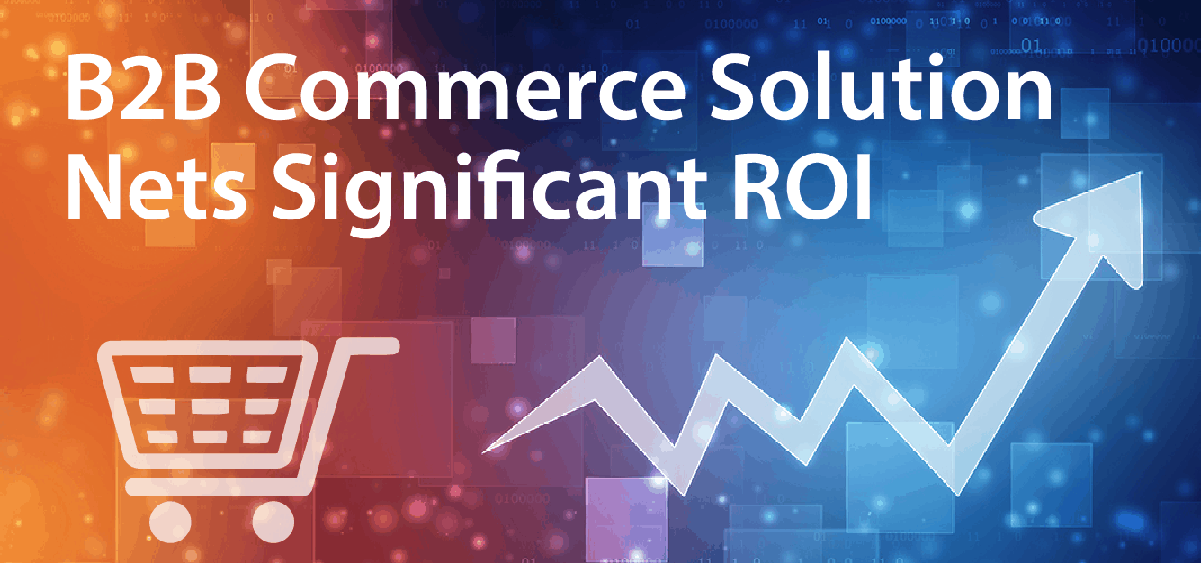 B2B Commerce Solution Nets Significant ROI