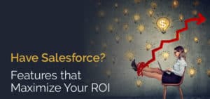 Have Salesforce? Features that Maximize Your ROI