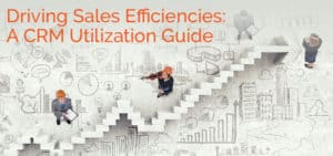 Driving Sales Efficiencies: A CRM Utilization Guide