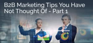 B2B Marketing Tips You Never Thought Of - Part 1