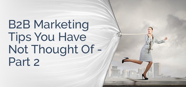 B2B Marketing Tips You Have Not Thought Of - Part 2