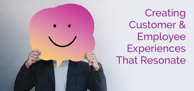 Creating Customer & Emplpyee Experiences That Resonate