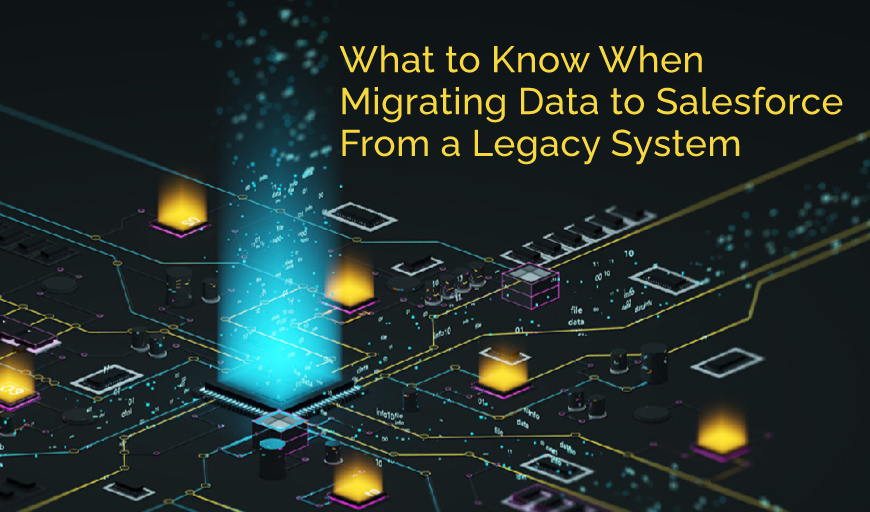 What to Know When Migrating Data to Salesforce From a Legacy System - Ad Victoriam Salesforce Blog