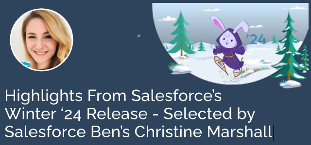 Highlights From Salesforce's Winter '24 Release - Selected by Salesforce Ben's Christine Marshall