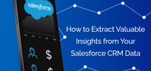How to Extract Valuable Insights from Your Salesforce CRM Data - Ad Victoriam Salesforce Blog