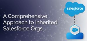 A Comprehensive Approach to Inherited Salesforce Orgs - Ad Victoriam Salesforce Blog